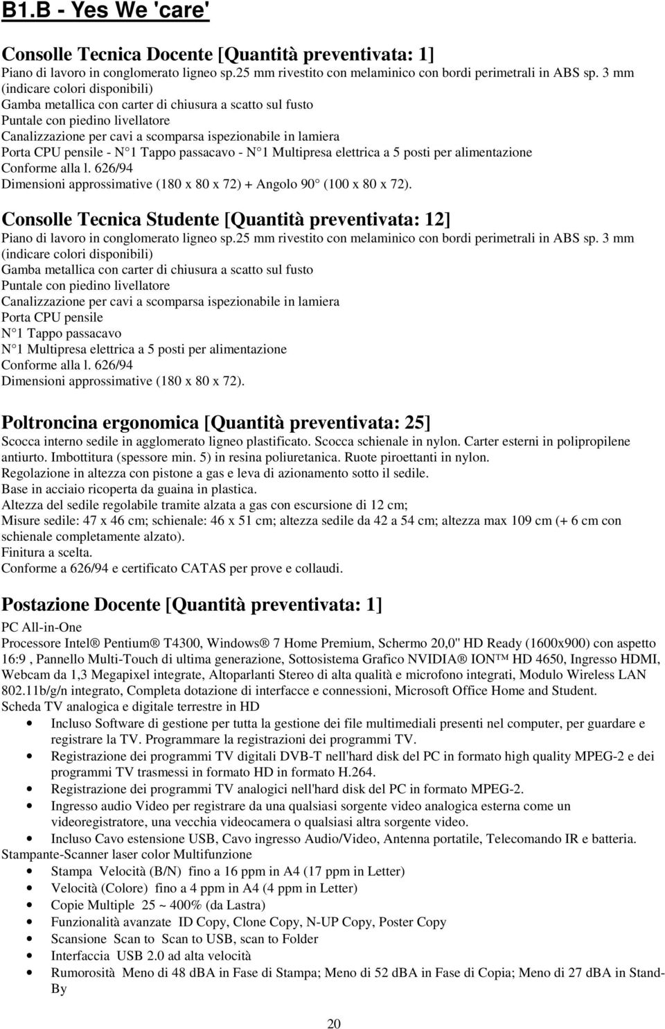 pensile - N 1 Tappo passacavo - N 1 Multipresa elettrica a 5 posti per alimentazione Conforme alla l. 626/94 Dimensioni approssimative (180 x 80 x 72) + Angolo 90 (100 x 80 x 72).