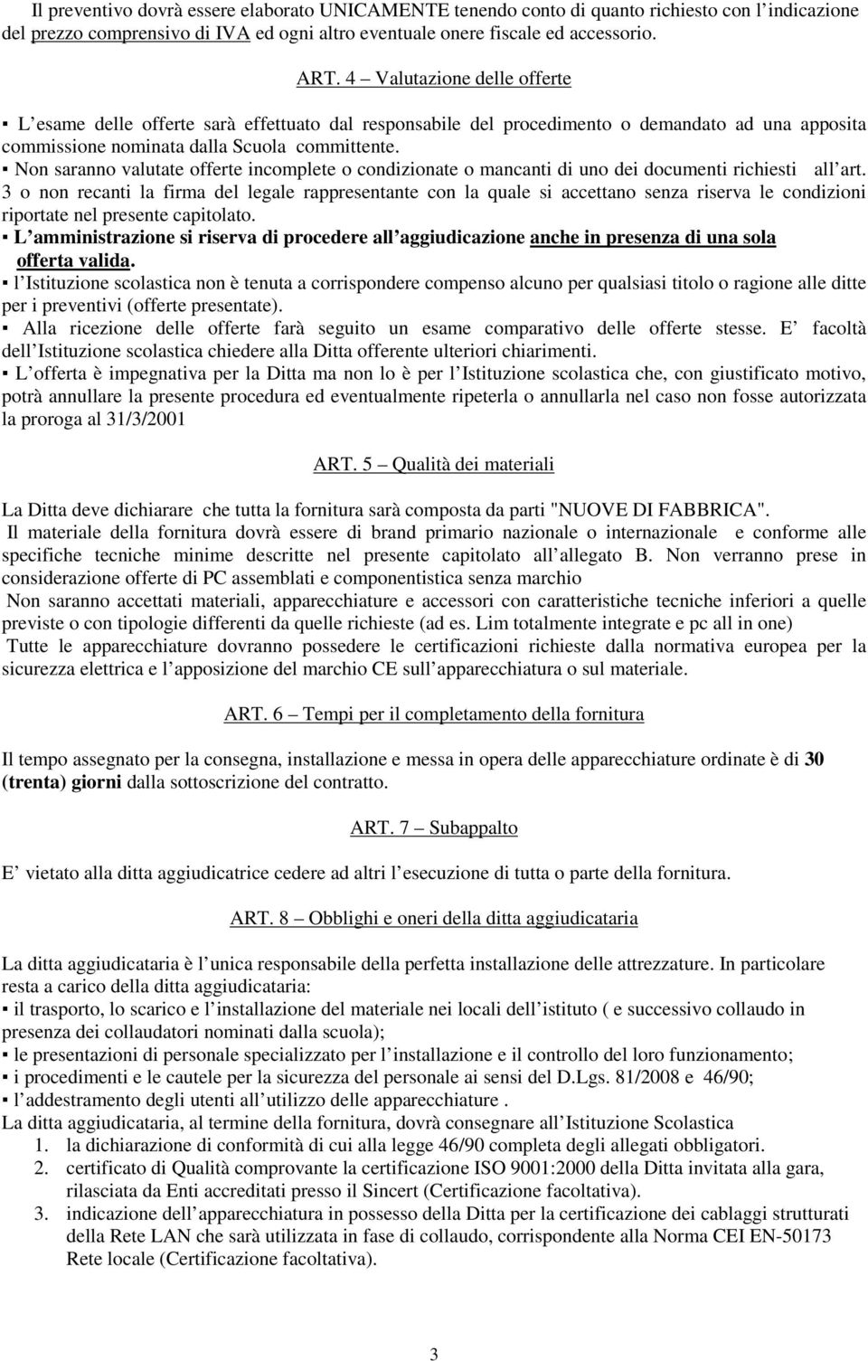 Non saranno valutate offerte incomplete o condizionate o mancanti di uno dei documenti richiesti all art.