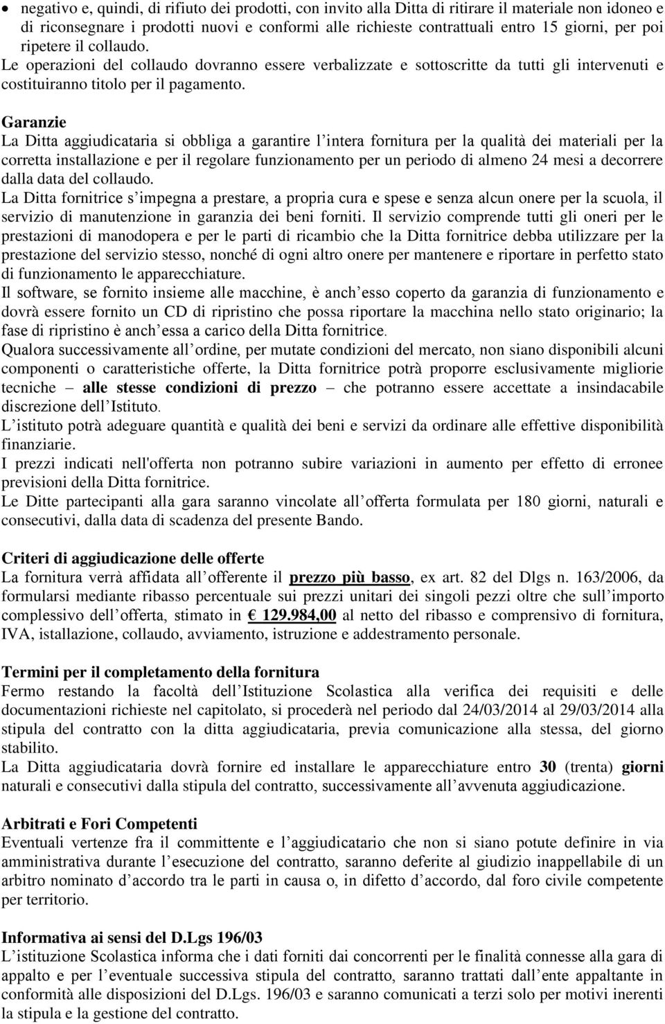 Garanzie La Ditta aggiudicataria si obbliga a garantire l intera fornitura per la qualità dei materiali per la corretta installazione e per il regolare funzionamento per un periodo di almeno 24 mesi