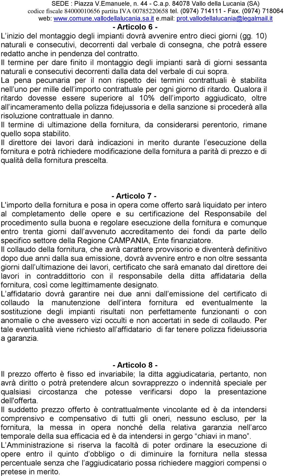 Il termine per dare finito il montaggio degli impianti sarà di giorni sessanta naturali e consecutivi decorrenti dalla data del verbale di cui sopra.