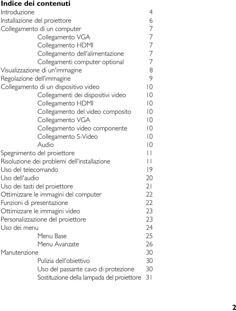 Collegamento VG 10 Collegamento video componente 10 Collegamento S-Video 10 udio 10 Spegnimento del proiettore 11 Risoluzione dei problemi dell installazione 11 Uso del telecomando 19 Uso dell'audio