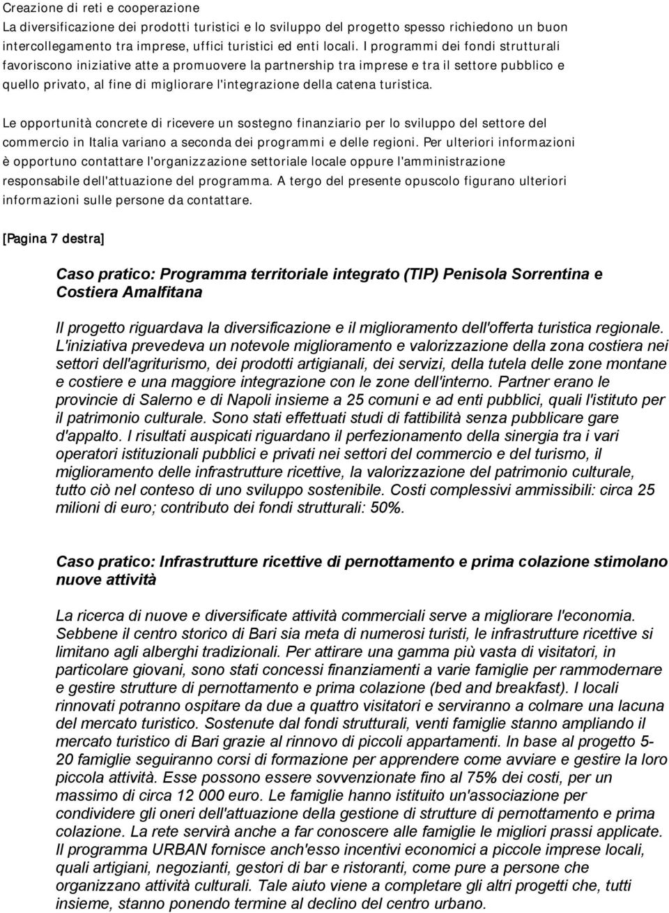 turistica. Le opportunità concrete di ricevere un sostegno finanziario per lo sviluppo del settore del commercio in Italia variano a seconda dei programmi e delle regioni.