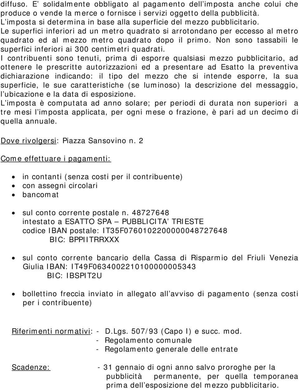 Le superfici inferiori ad un metro quadrato si arrotondano per eccesso al metro quadrato ed al mezzo metro quadrato dopo il primo. Non sono tassabili le superfici inferiori ai 300 centimetri quadrati.