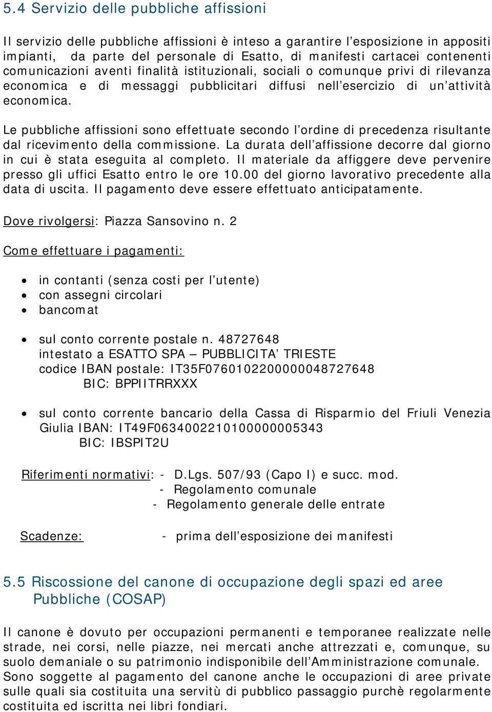 Le pubbliche affissioni sono effettuate secondo l ordine di precedenza risultante dal ricevimento della commissione. La durata dell affissione decorre dal giorno in cui è stata eseguita al completo.