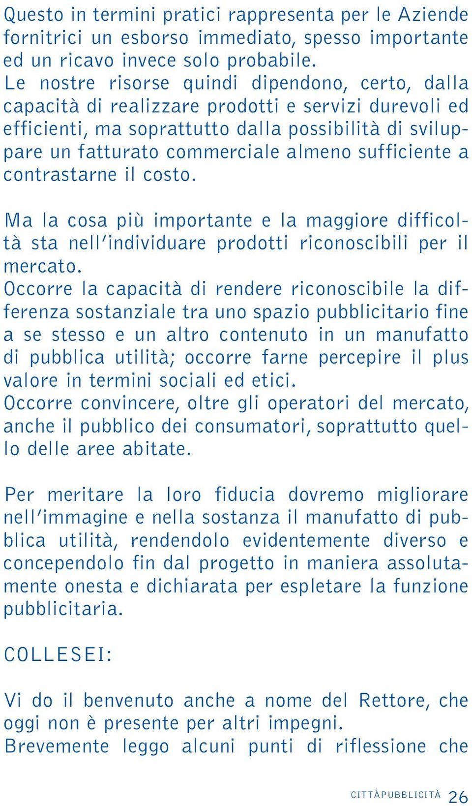 sufficiente a contrastarne il costo. Ma la cosa più importante e la maggiore difficoltà sta nell individuare prodotti riconoscibili per il mercato.