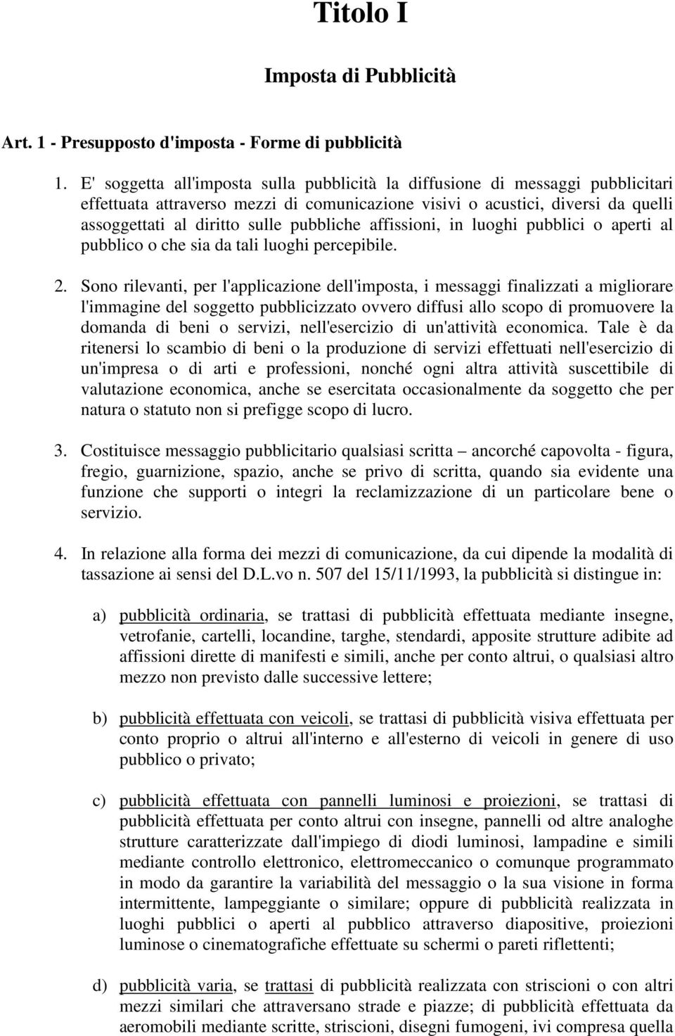 pubbliche affissioni, in luoghi pubblici o aperti al pubblico o che sia da tali luoghi percepibile. 2.