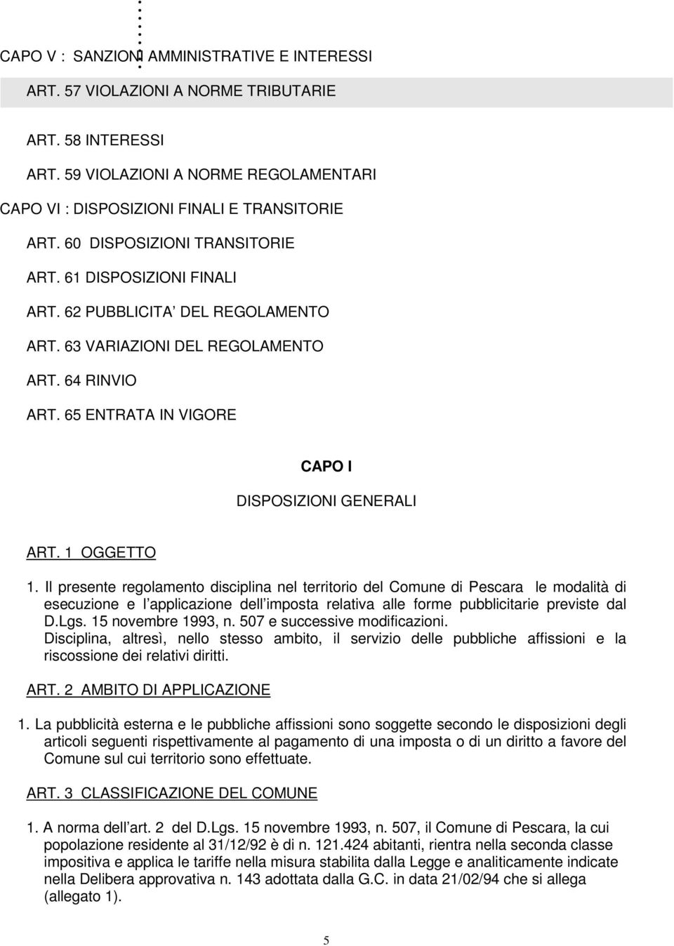 1 OGGETTO 1. Il presente regolamento disciplina nel territorio del Comune di Pescara le modalità di esecuzione e l applicazione dell imposta relativa alle forme pubblicitarie previste dal D.Lgs.