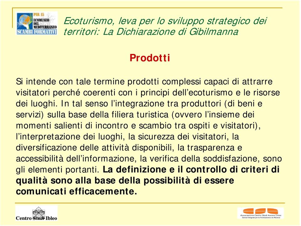 In tal senso l integrazione tra produttori (di beni e servizi) sulla base della filiera turistica (ovvero l insieme dei momenti salienti di incontro e scambio tra ospiti e visitatori), l