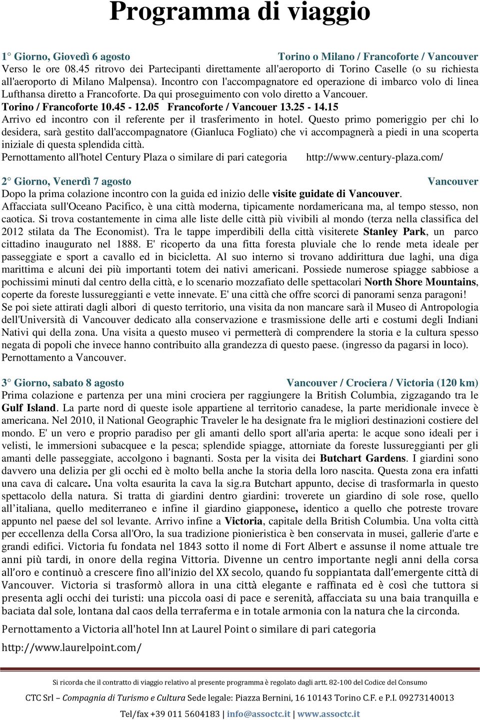 Incontro con l'accompagnatore ed operazione di imbarco volo di linea Lufthansa diretto a Francoforte. Da qui proseguimento con volo diretto a Vancouer. Torino / Francoforte 10.45-12.