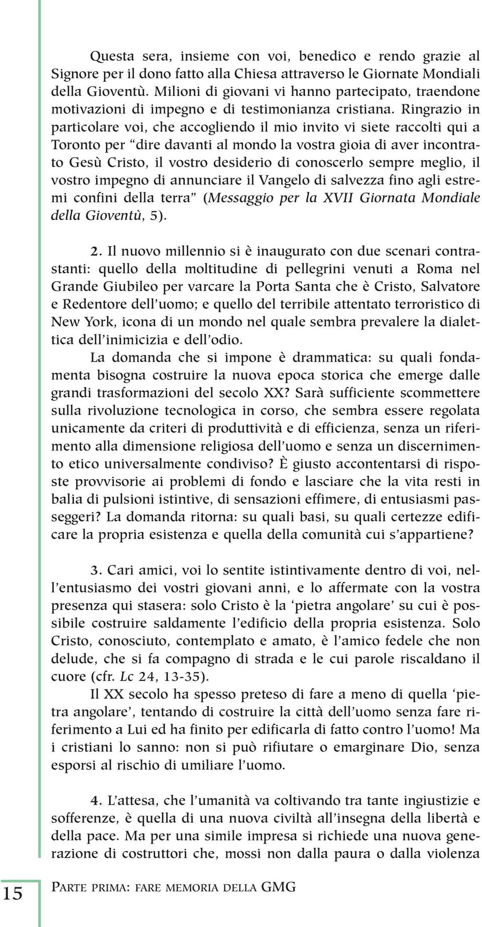 Ringrazio in particolare voi, che accogliendo il mio invito vi siete raccolti qui a Toronto per dire davanti al mondo la vostra gioia di aver incontrato Gesù Cristo, il vostro desiderio di conoscerlo