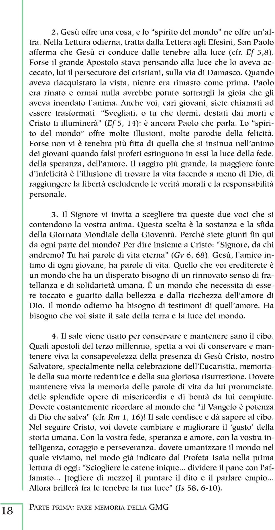 Paolo era rinato e ormai nulla avrebbe potuto sottrargli la gioia che gli aveva inondato l anima. Anche voi, cari giovani, siete chiamati ad essere trasformati.