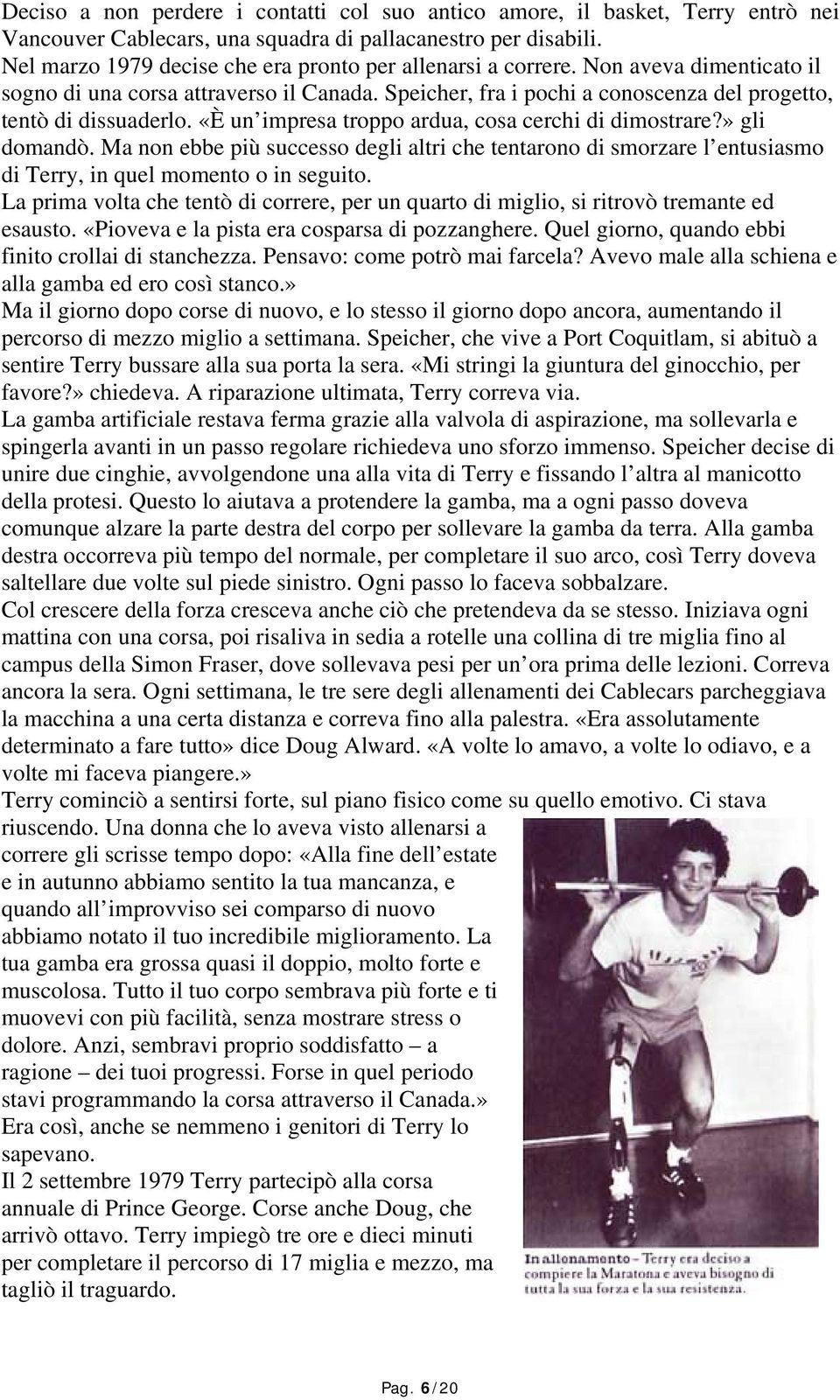 «È un impresa troppo ardua, cosa cerchi di dimostrare?» gli domandò. Ma non ebbe più successo degli altri che tentarono di smorzare l entusiasmo di Terry, in quel momento o in seguito.