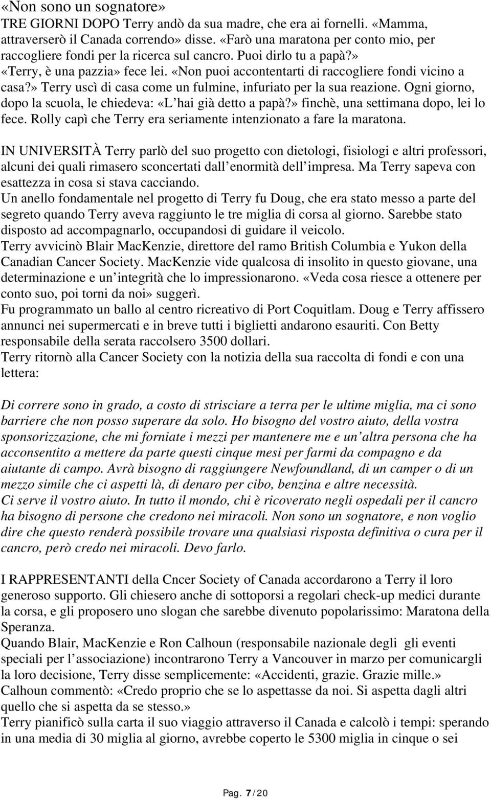 » Terry uscì di casa come un fulmine, infuriato per la sua reazione. Ogni giorno, dopo la scuola, le chiedeva: «L hai già detto a papà?» finchè, una settimana dopo, lei lo fece.