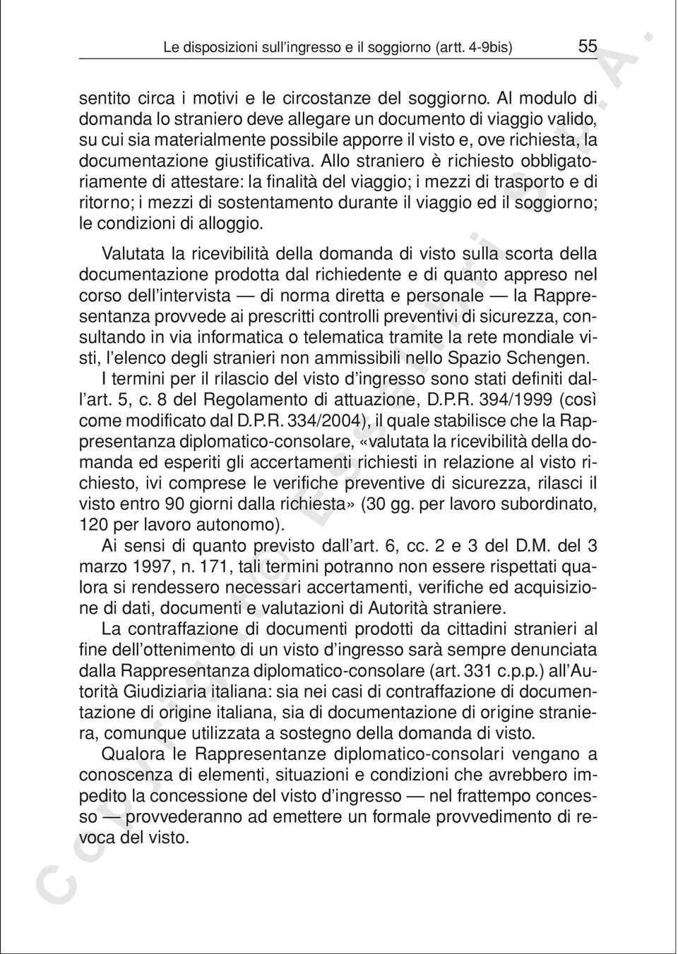 Allo straniero è richiesto obbligatoriamente di attestare: la finalità del viaggio; i mezzi di trasporto e di ritorno; i mezzi di sostentamento durante il viaggio ed il soggiorno; le condizioni di