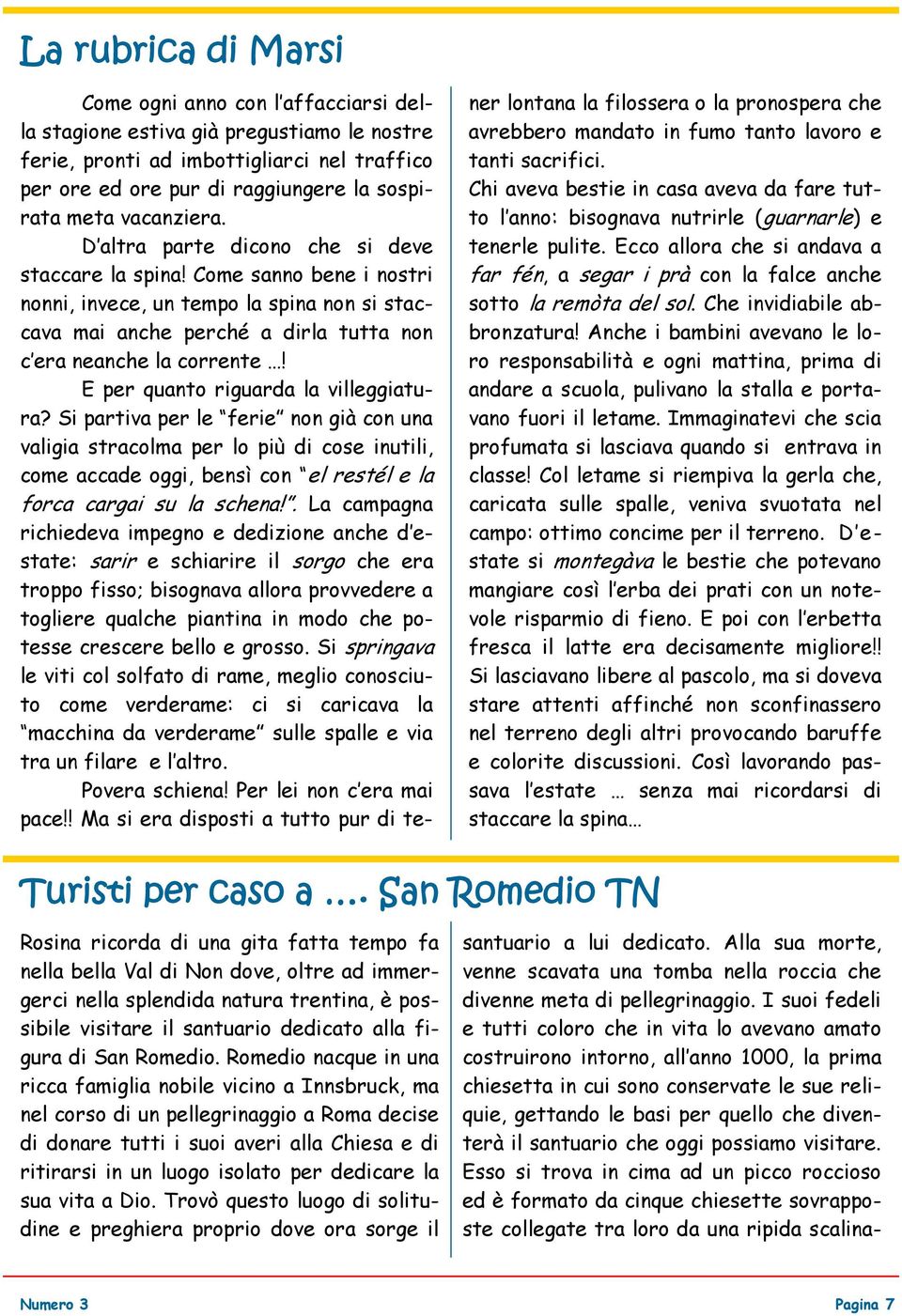 E per quanto riguarda la villeggiatura? Si partiva per le ferie non già con una valigia stracolma per lo più di cose inutili, come accade oggi, bensì con el restél e la forca cargai su la schena!