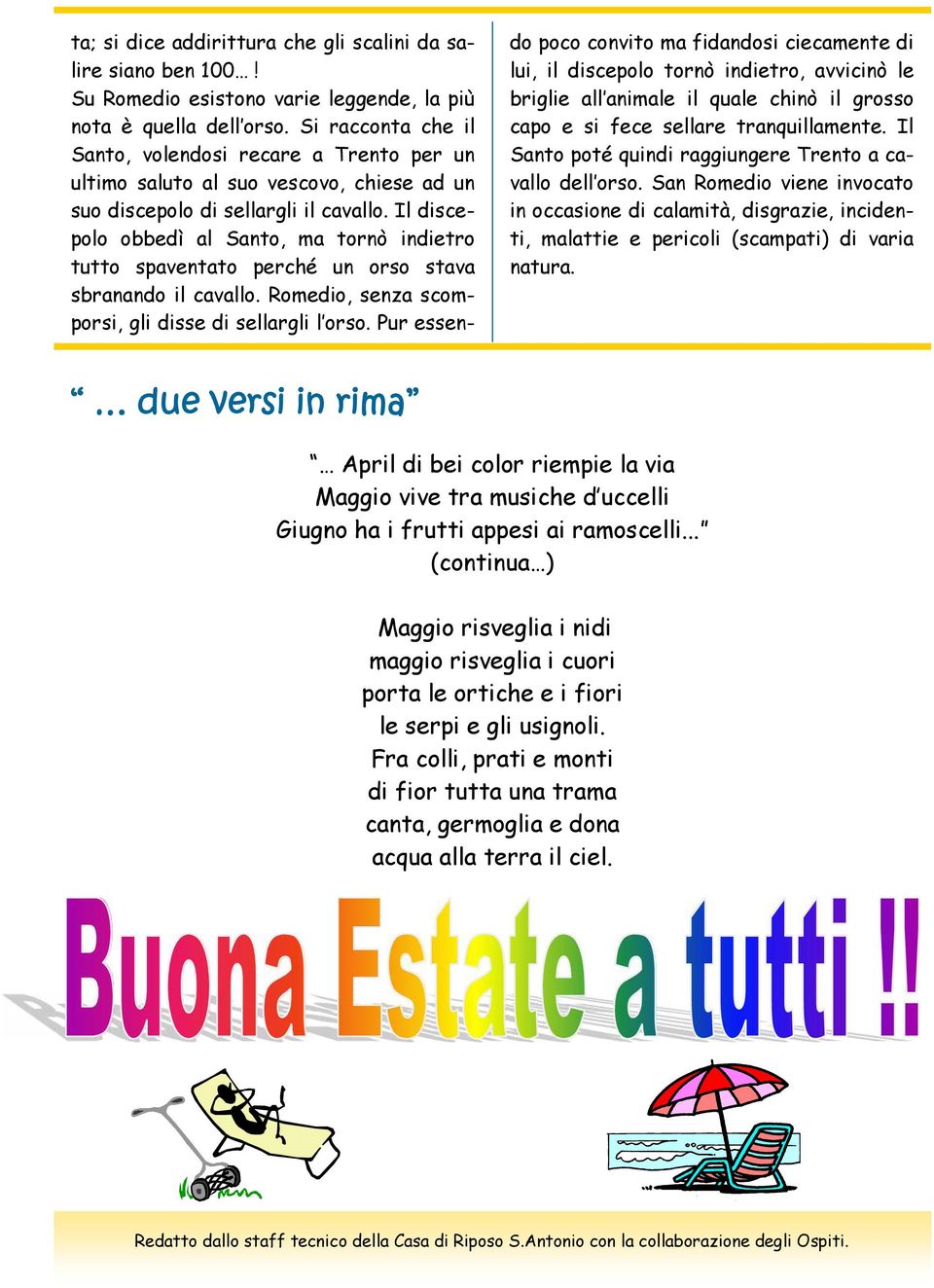 Il discepolo obbedì al Santo, ma tornò indietro tutto spaventato perché un orso stava sbranando il cavallo. Romedio, senza scomporsi, gli disse di sellargli l orso.