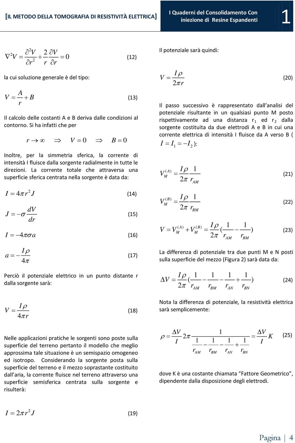 La corrente totale che attraversa una superficie sferica centrata nella sorgente è data da: I= 4π rj (14) dv J = σ (15) dr I = 4πσ a (16) I ρ a = (17) 4π Perciò il potenziale elettrico in un punto