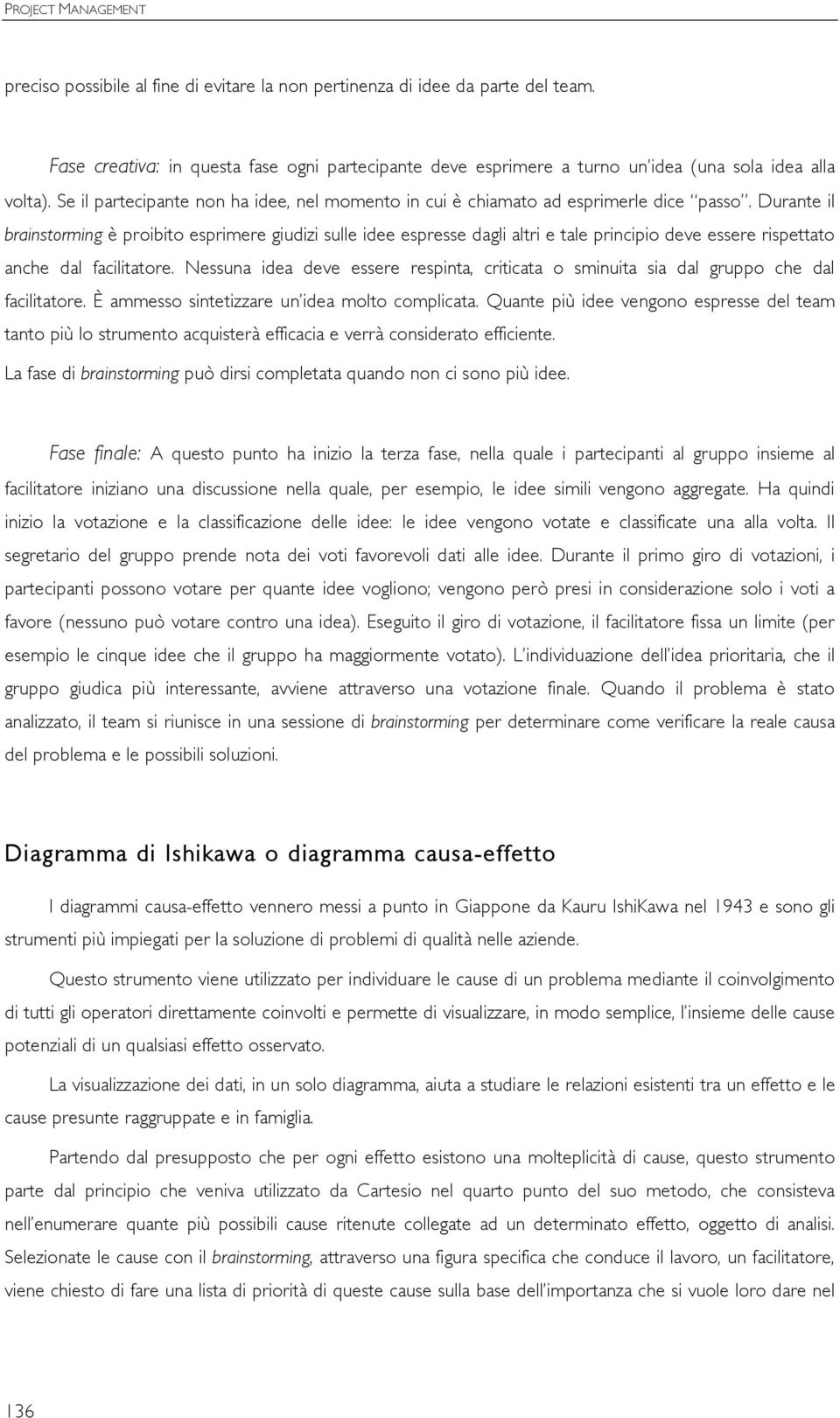 Durante il brainstorming è proibito esprimere giudizi sulle idee espresse dagli altri e tale principio deve essere rispettato anche dal facilitatore.