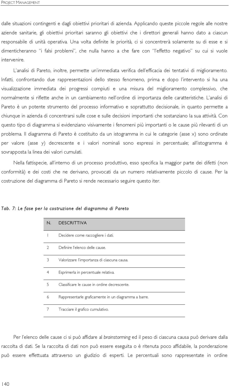 Una volta definite le priorità, ci si concentrerà solamente su di esse e si dimenticheranno i falsi problemi, che nulla hanno a che fare con l effetto negativo su cui si vuole intervenire.