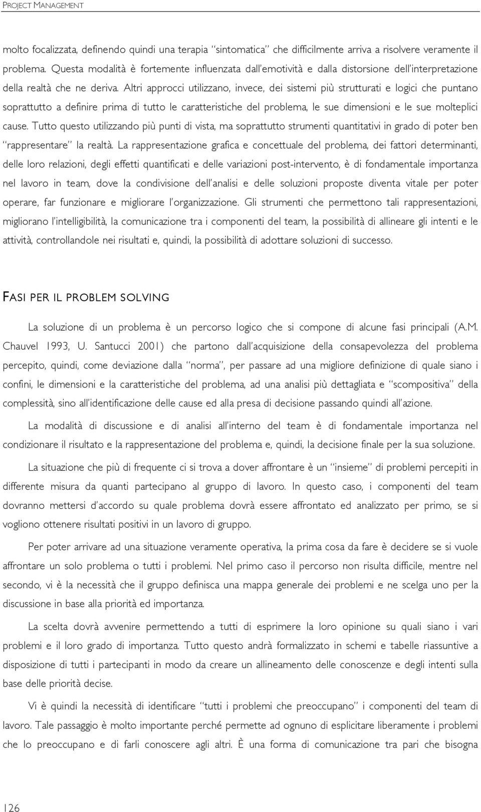 Altri approcci utilizzano, invece, dei sistemi più strutturati e logici che puntano soprattutto a definire prima di tutto le caratteristiche del problema, le sue dimensioni e le sue molteplici cause.