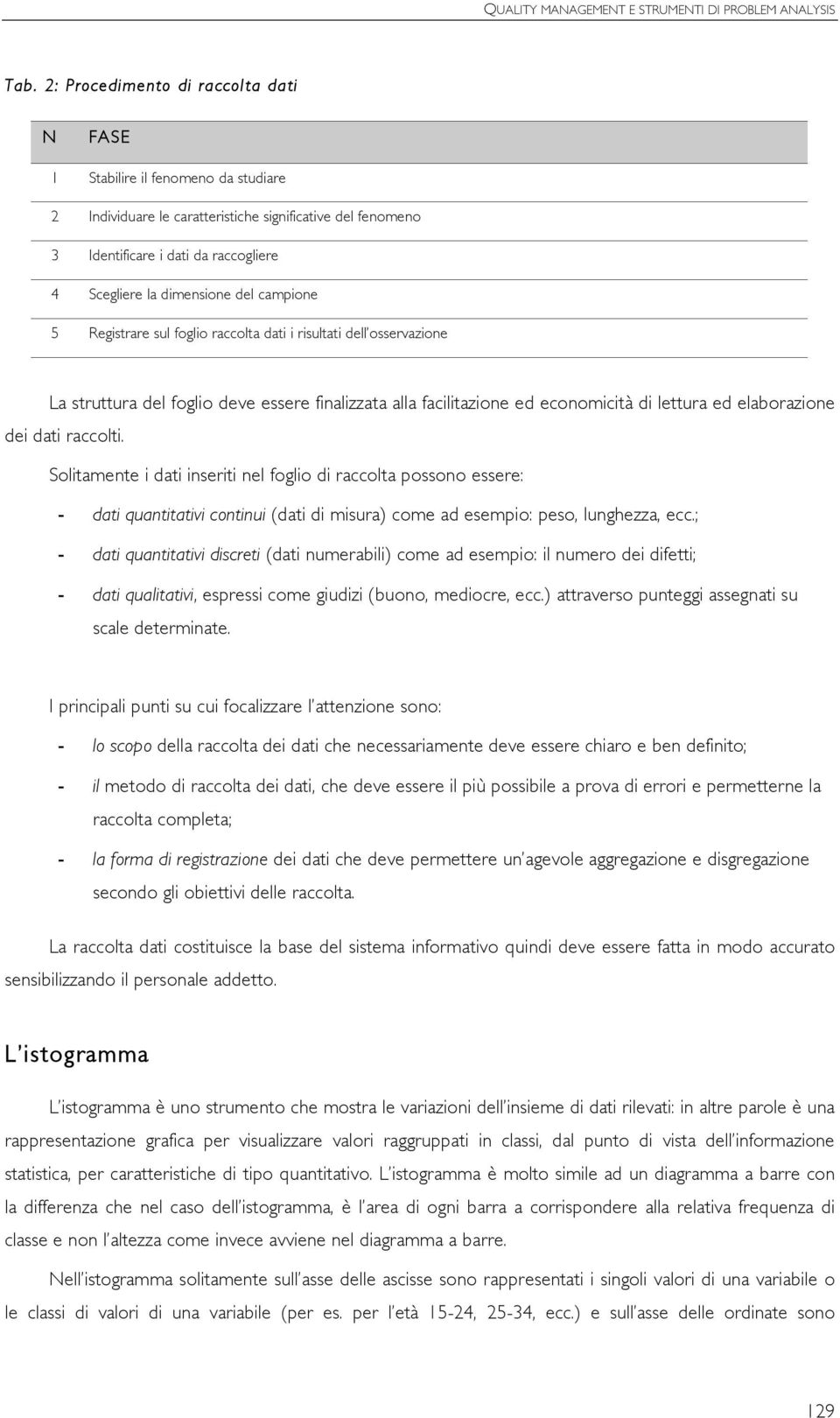 del campione 5 Registrare sul foglio raccolta dati i risultati dell osservazione La struttura del foglio deve essere finalizzata alla facilitazione ed economicità di lettura ed elaborazione dei dati