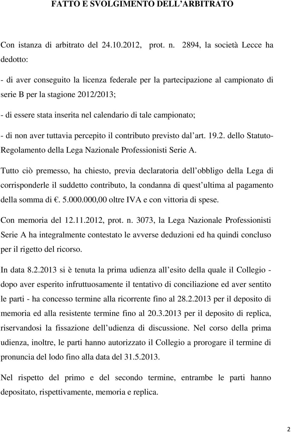 campionato; - di non aver tuttavia percepito il contributo previsto dal art. 19.2. dello Statuto- Regolamento della Lega Nazionale Professionisti Serie A.