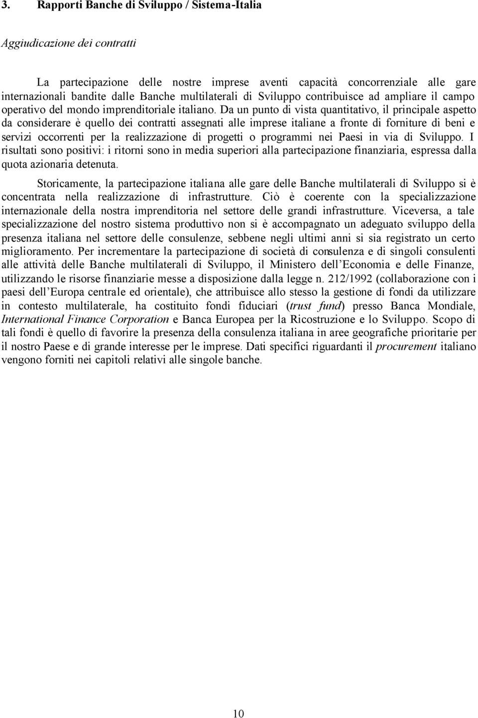 Da un punto di vista quantitativo, il principale aspetto da considerare è quello dei contratti assegnati alle imprese italiane a fronte di forniture di beni e servizi occorrenti per la realizzazione