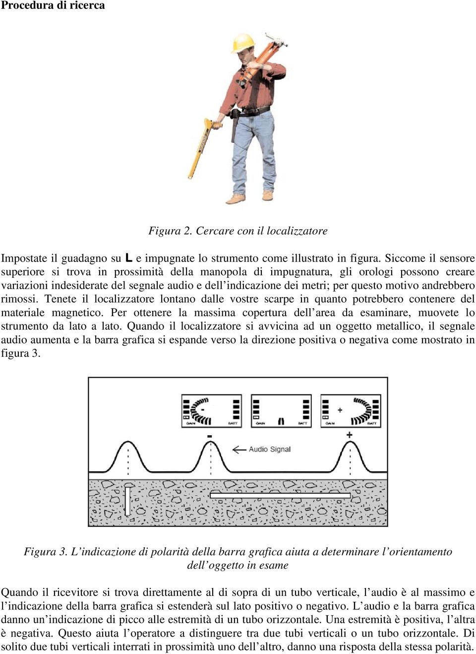 andrebbero rimossi. Tenete il localizzatore lontano dalle vostre scarpe in quanto potrebbero contenere del materiale magnetico.