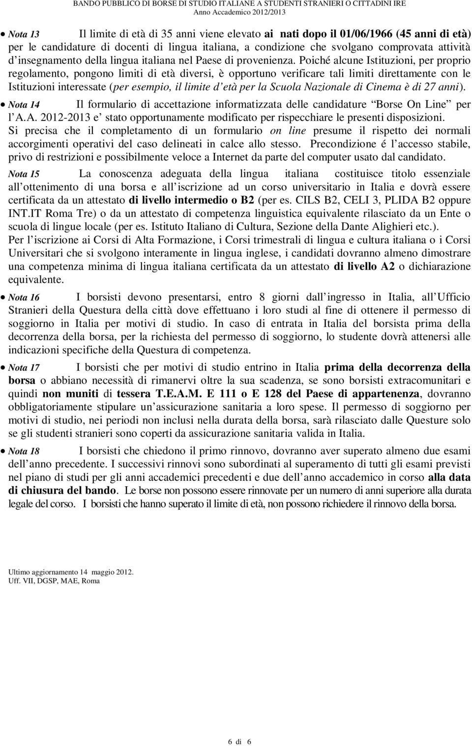 Poiché alcune Istituzioni, per proprio regolamento, pongono limiti di età diversi, è opportuno verificare tali limiti direttamente con le Istituzioni interessate (per esempio, il limite d età per la