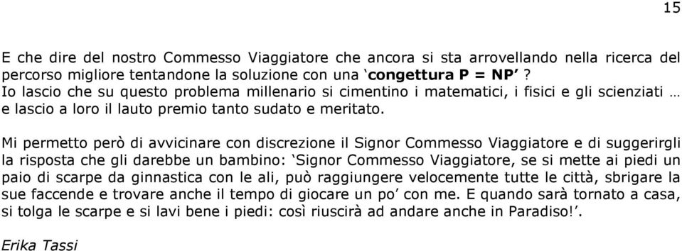 Mi permetto però di avvicinare con discrezione il Signor Commesso Viaggiatore e di suggerirgli la risposta che gli darebbe un bambino: Signor Commesso Viaggiatore, se si mette ai piedi un paio di