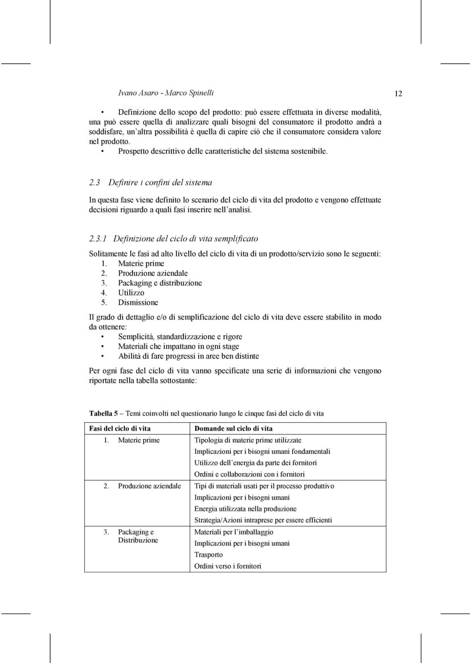 3 Definire i confini del sistema In questa fase viene definito lo scenario del ciclo di vita del prodotto e vengono effettuate decisioni riguardo a quali fasi inserire nell analisi. 2.3.1 Definizione del ciclo di vita semplificato Solitamente le fasi ad alto livello del ciclo di vita di un prodotto/servizio sono le seguenti: 1.