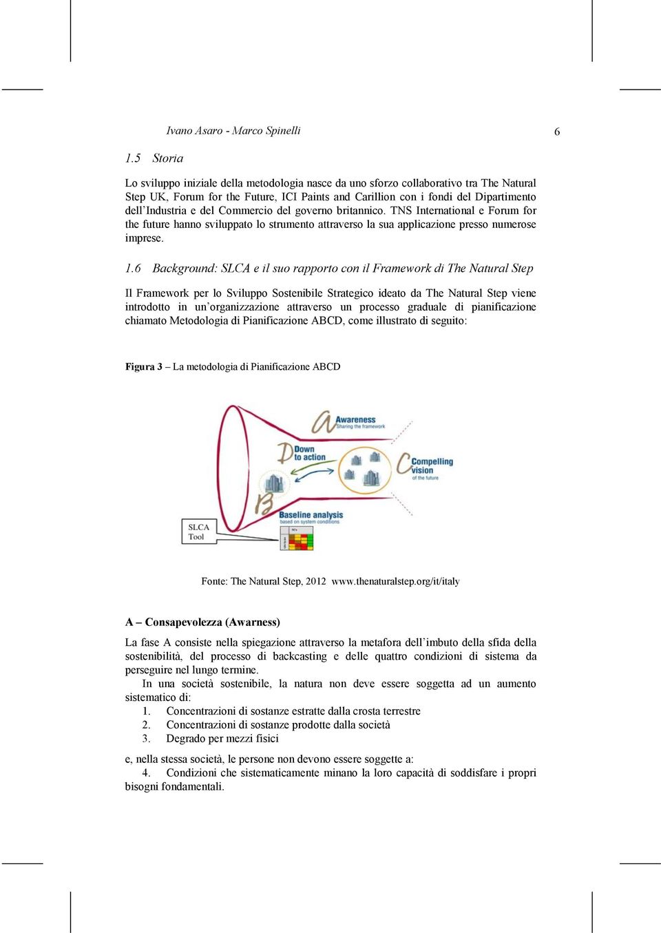 1.6 Background: SLCA e il suo rapporto con il Framework di The Natural Step Il Framework per lo Sviluppo Sostenibile Strategico ideato da The Natural Step viene introdotto in un organizzazione