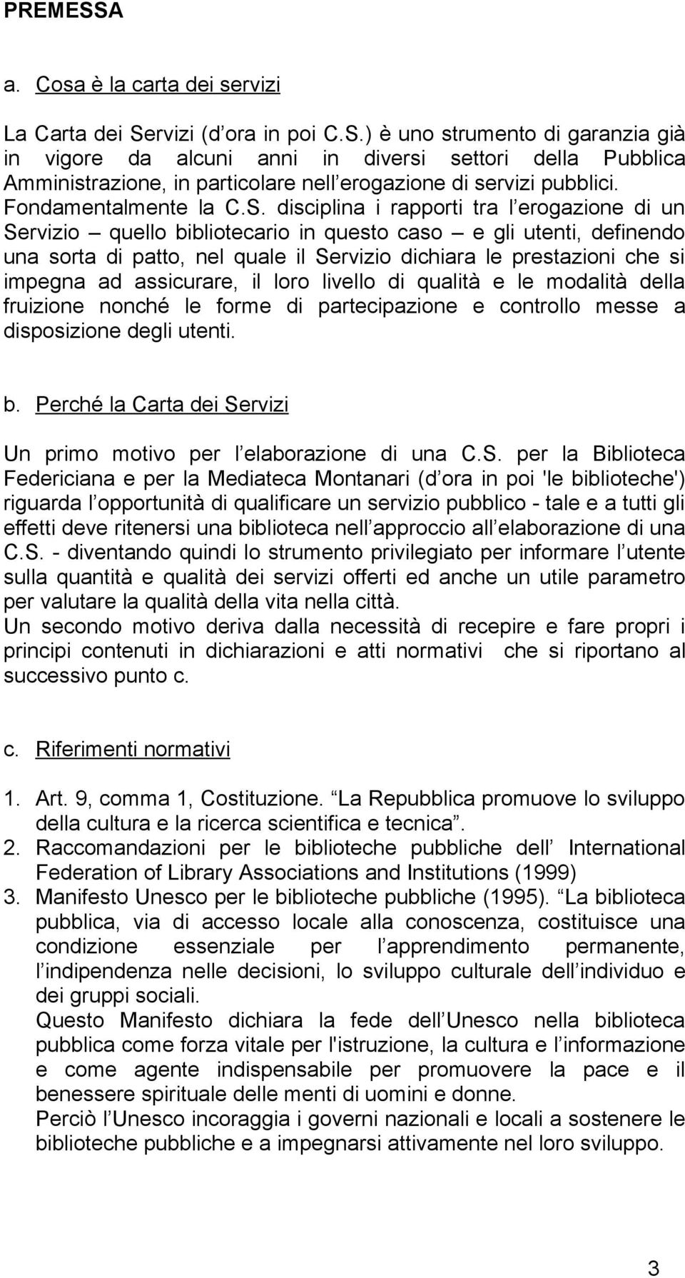 disciplina i rapporti tra l erogazione di un Servizio quello bibliotecario in questo caso e gli utenti, definendo una sorta di patto, nel quale il Servizio dichiara le prestazioni che si impegna ad