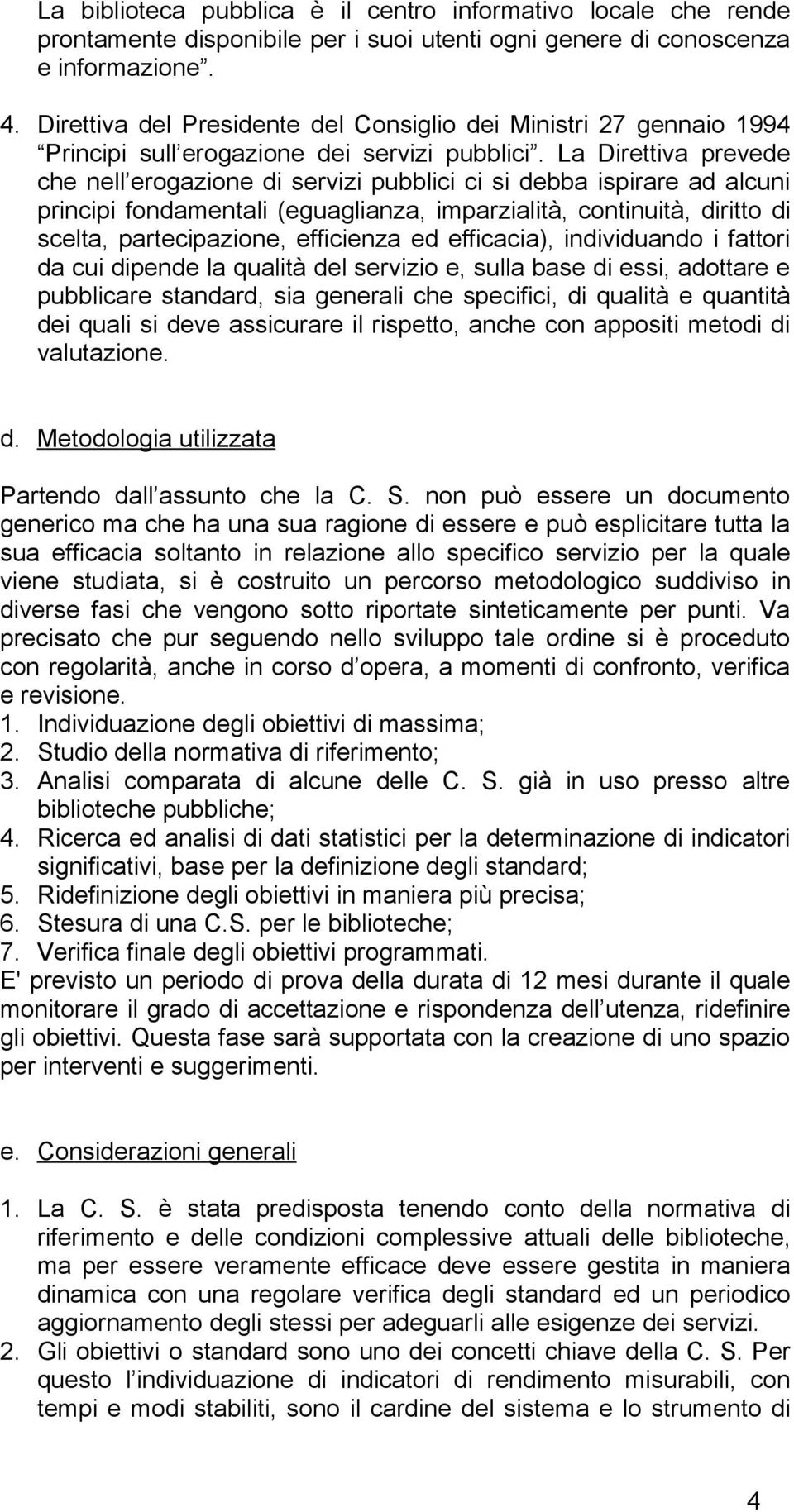 La Direttiva prevede che nell erogazione di servizi pubblici ci si debba ispirare ad alcuni principi fondamentali (eguaglianza, imparzialità, continuità, diritto di scelta, partecipazione, efficienza