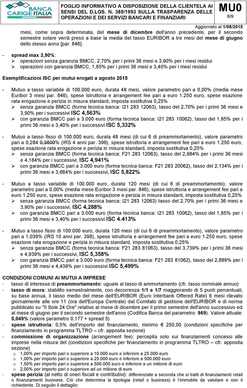 - spread max 3,90%: operazioni senza garanzia BMCC, 2,70% per i primi 36 mesi e 3,90% per i mesi residui operazioni con garanzia BMCC, 1,85% per i primi 36 mesi e 3,40% per i mesi residui