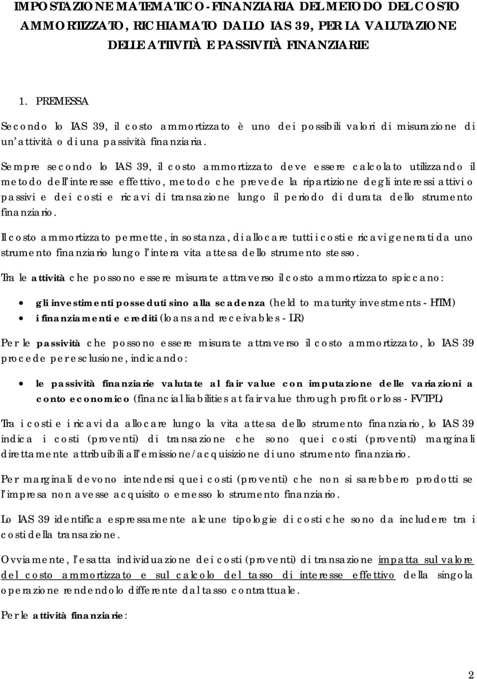 Sempre secondo lo IAS 39, il costo ammortizzato deve essere calcolato utilizzando il metodo dell interesse effettivo, metodo che prevede la ripartizione degli interessi attivi o passivi e dei costi e