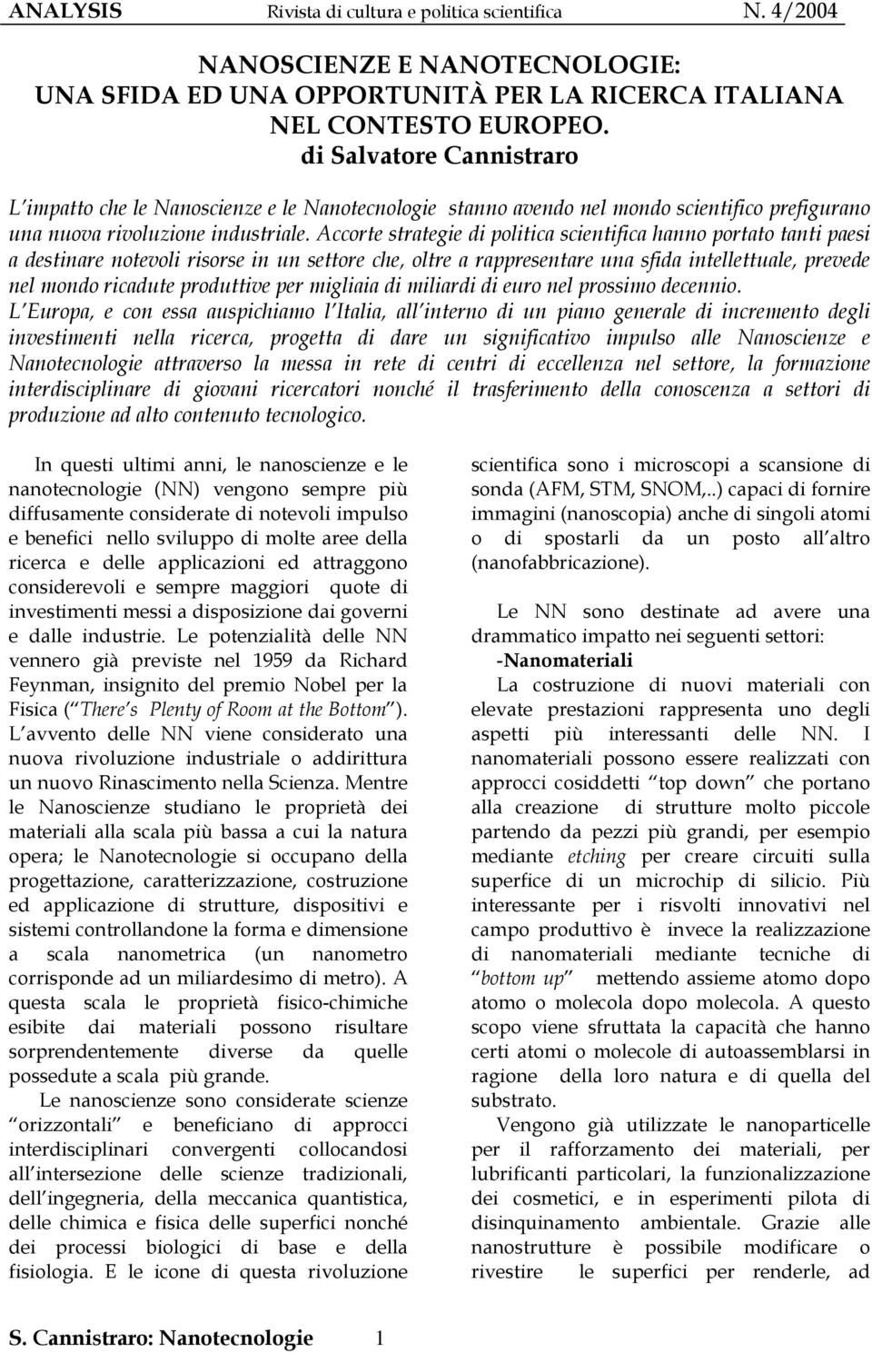 Accorte strategie di politica scientifica hanno portato tanti paesi a destinare notevoli risorse in un settore che, oltre a rappresentare una sfida intellettuale, prevede nel mondo ricadute