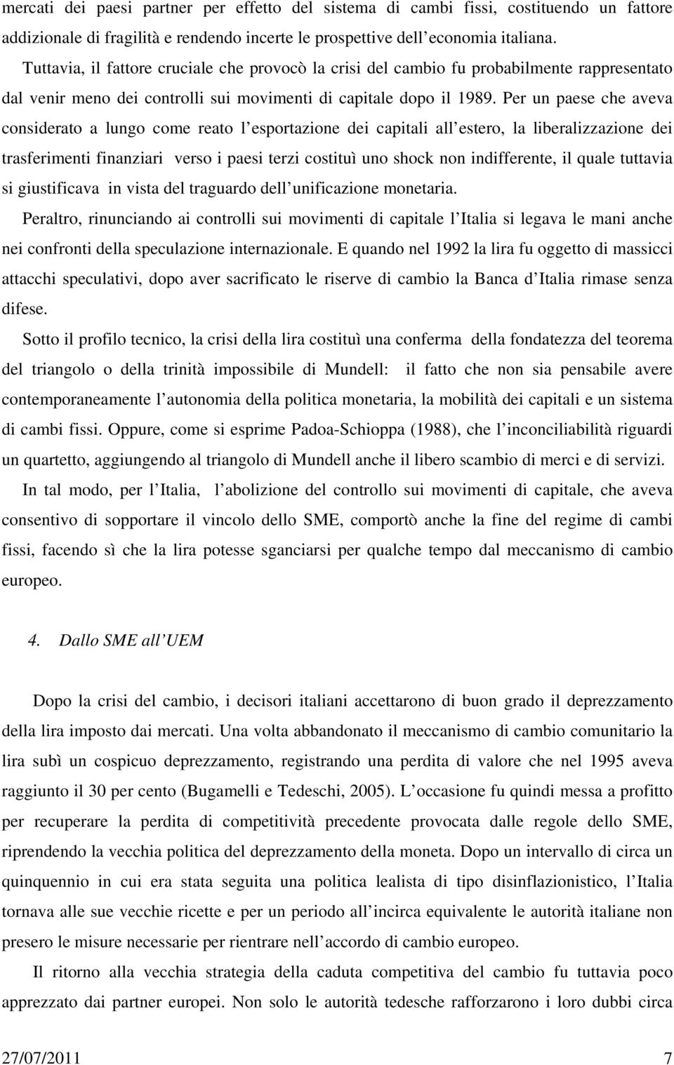 Per un paese che aveva considerato a lungo come reato l esportazione dei capitali all estero, la liberalizzazione dei trasferimenti finanziari verso i paesi terzi costituì uno shock non indifferente,