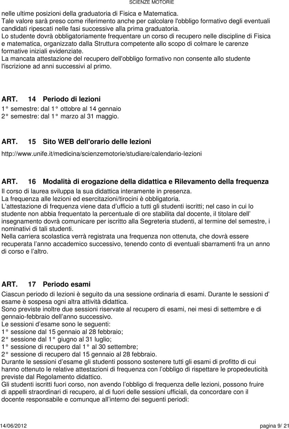 Lo dovrà obbligatoriamente frequentare un corso di recupero nelle discipline di Fisica e matematica, organizzato dalla Struttura competente allo scopo di colmare le carenze formative iniziali