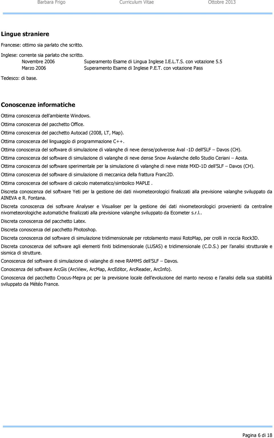 Ottima conoscenza del pacchetto Autocad (2008, LT, Map). Ottima conoscenza del linguaggio di programmazione C++.