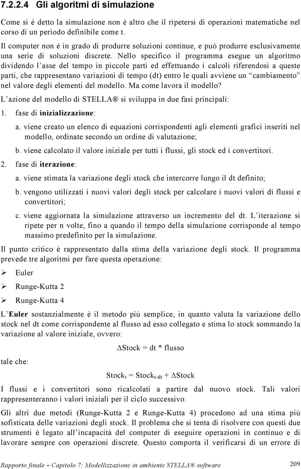 Nello specifico il programma esegue un algoritmo dividendo l asse del tempo in piccole parti ed effettuando i calcoli riferendosi a queste parti, che rappresentano variazioni di tempo (dt) entro le