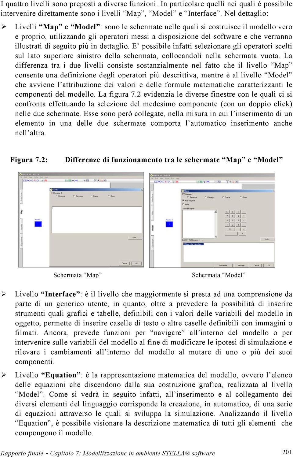 seguito più in dettaglio. E possibile infatti selezionare gli operatori scelti sul lato superiore sinistro della schermata, collocandoli nella schermata vuota.