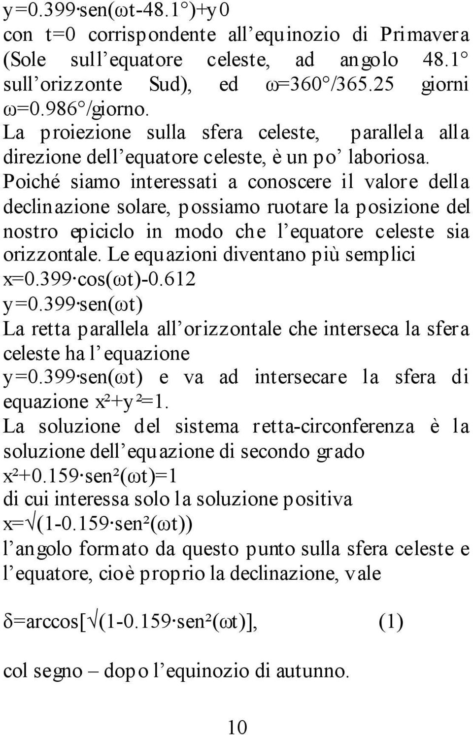 Poiché siamo interessati a conoscere il valore della declinazione solare, possiamo ruotare la posizione del nostro epiciclo in modo che l equatore celeste sia orizzontale.