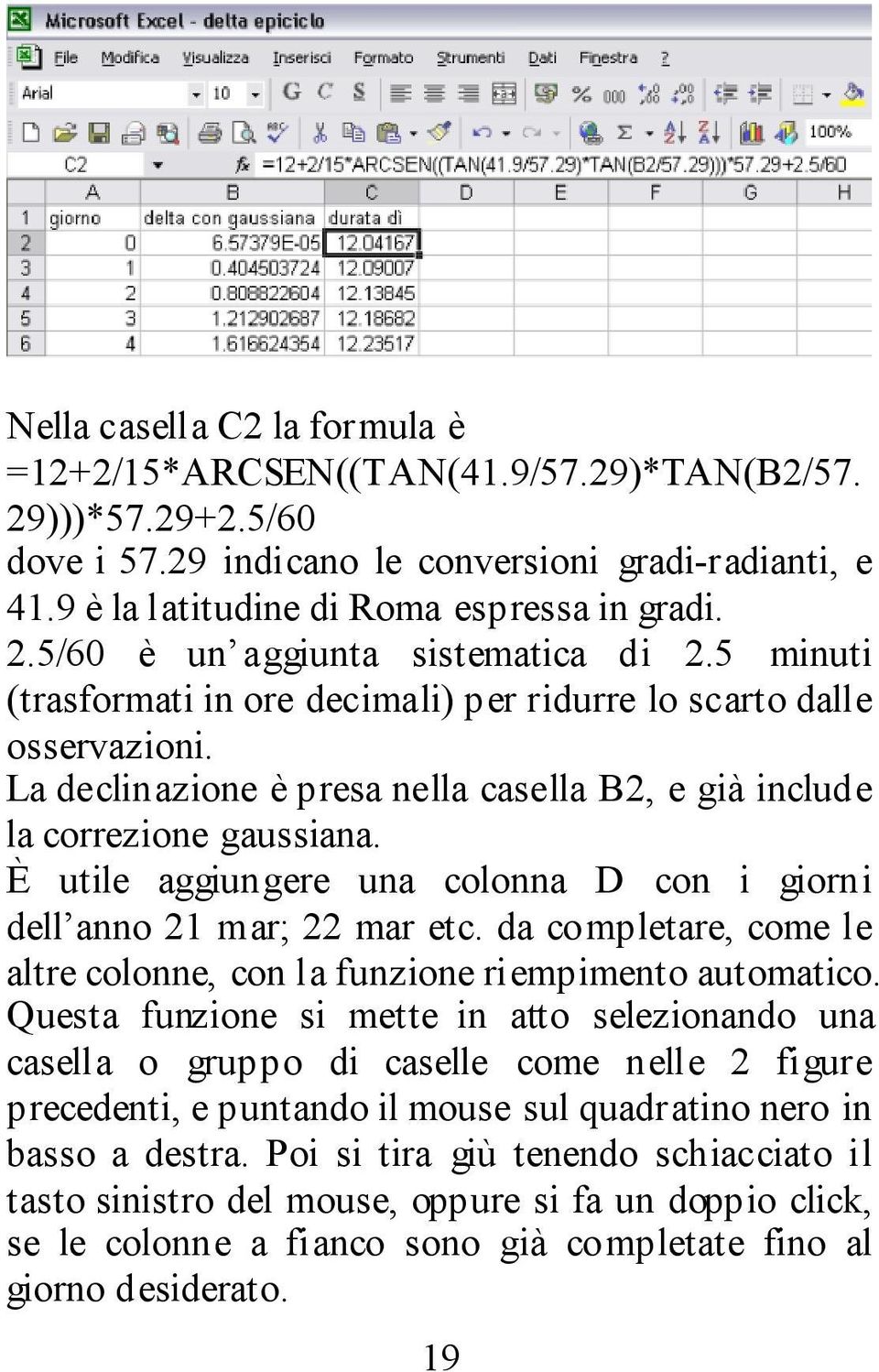 È utile aggiungere una colonna D con i giorni dell anno 21 mar; 22 mar etc. da completare, come le altre colonne, con la funzione riempimento automatico.