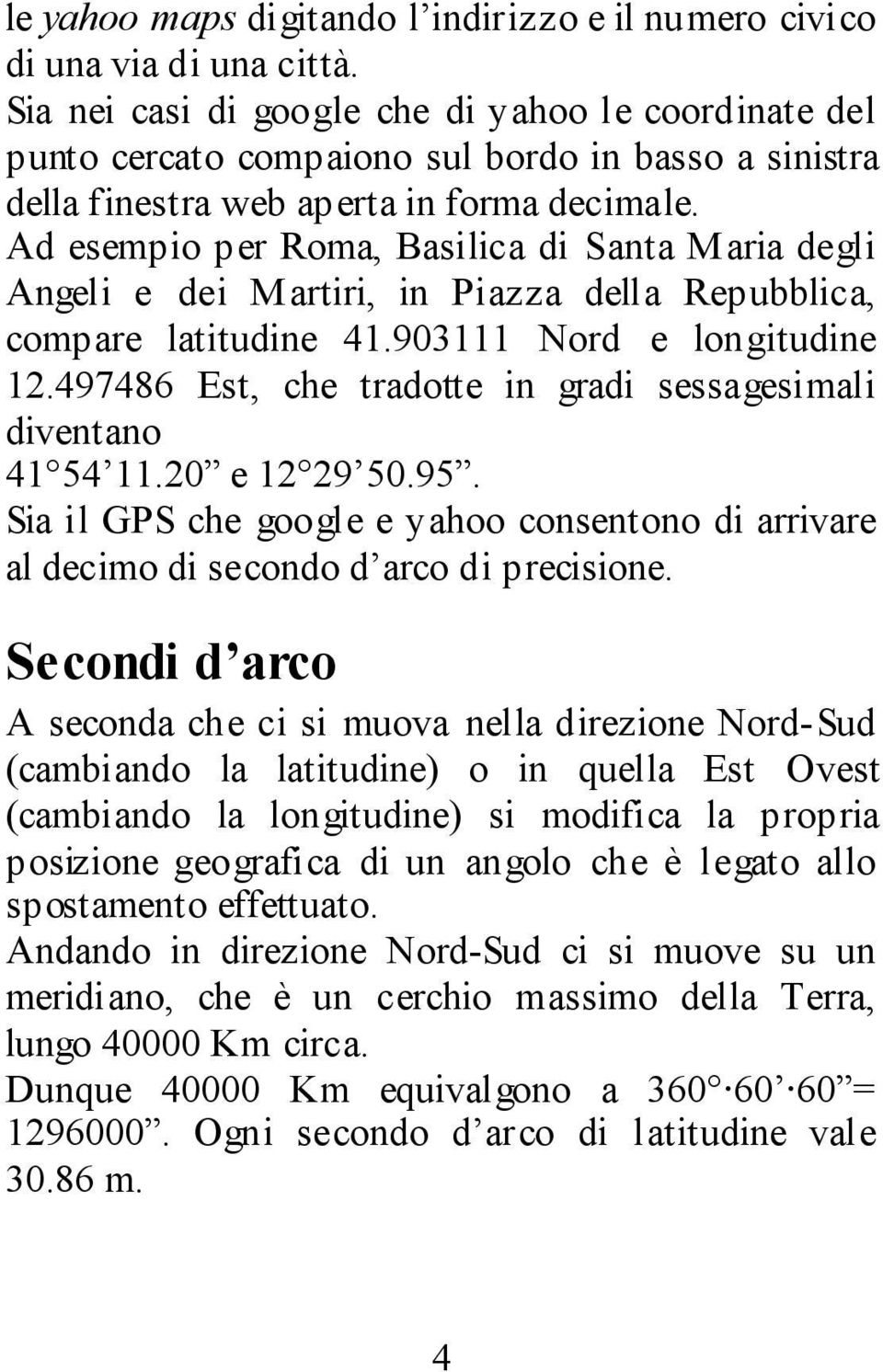 Ad esempio per Roma, Basilica di Santa Maria degli Angeli e dei Martiri, in Piazza della Repubblica, compare latitudine 41.903111 Nord e longitudine 12.