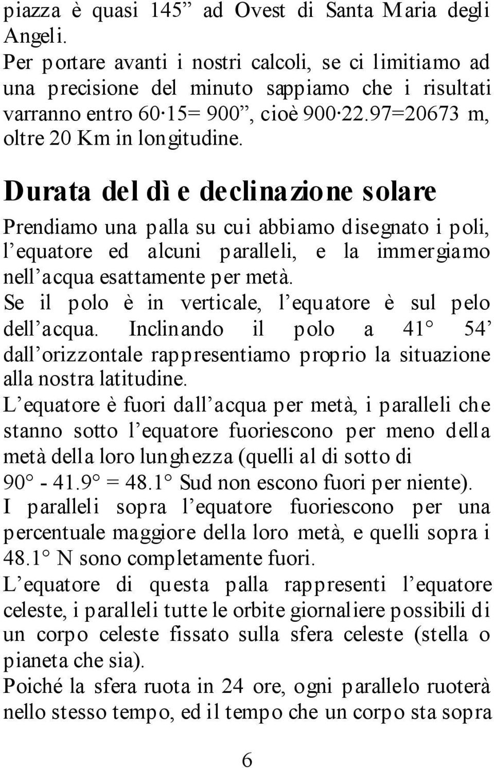 Durata del dì e declinazione solare Prendiamo una palla su cui abbiamo disegnato i poli, l equatore ed alcuni paralleli, e la immergiamo nell acqua esattamente per metà.