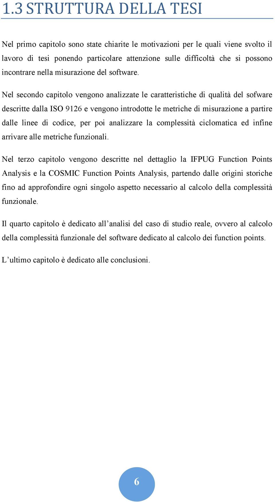 Nel secondo capitolo vengono analizzate le caratteristiche di qualità del sofware descritte dalla ISO 9126 e vengono introdotte le metriche di misurazione a partire dalle linee di codice, per poi