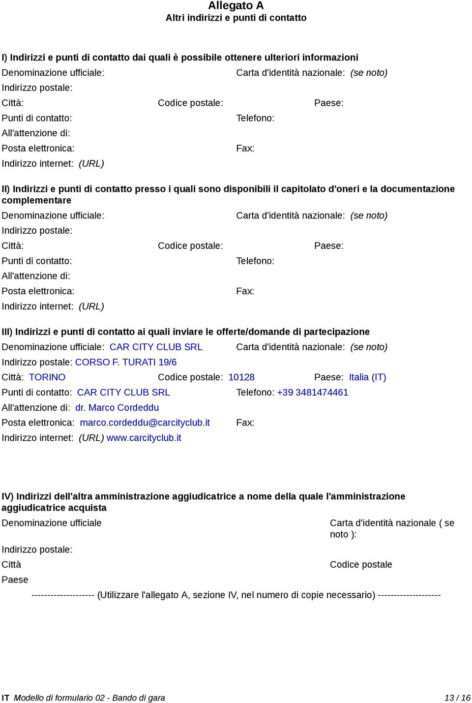 sono disponibili il capitolato d'oneri e la documentazione complementare Denominazione ufficiale: Indirizzo postale: Carta d'identità nazionale: (se noto) Città: Codice postale: Paese: Punti di