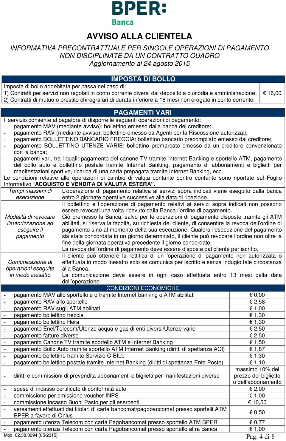 16,00 PAGAMENTI VARI Il servizio consente al pagatore di disporre le seguenti operazioni di pagamento: - pagamento MAV (mediante avviso): bollettino emesso dalla banca del creditore; - pagamento RAV