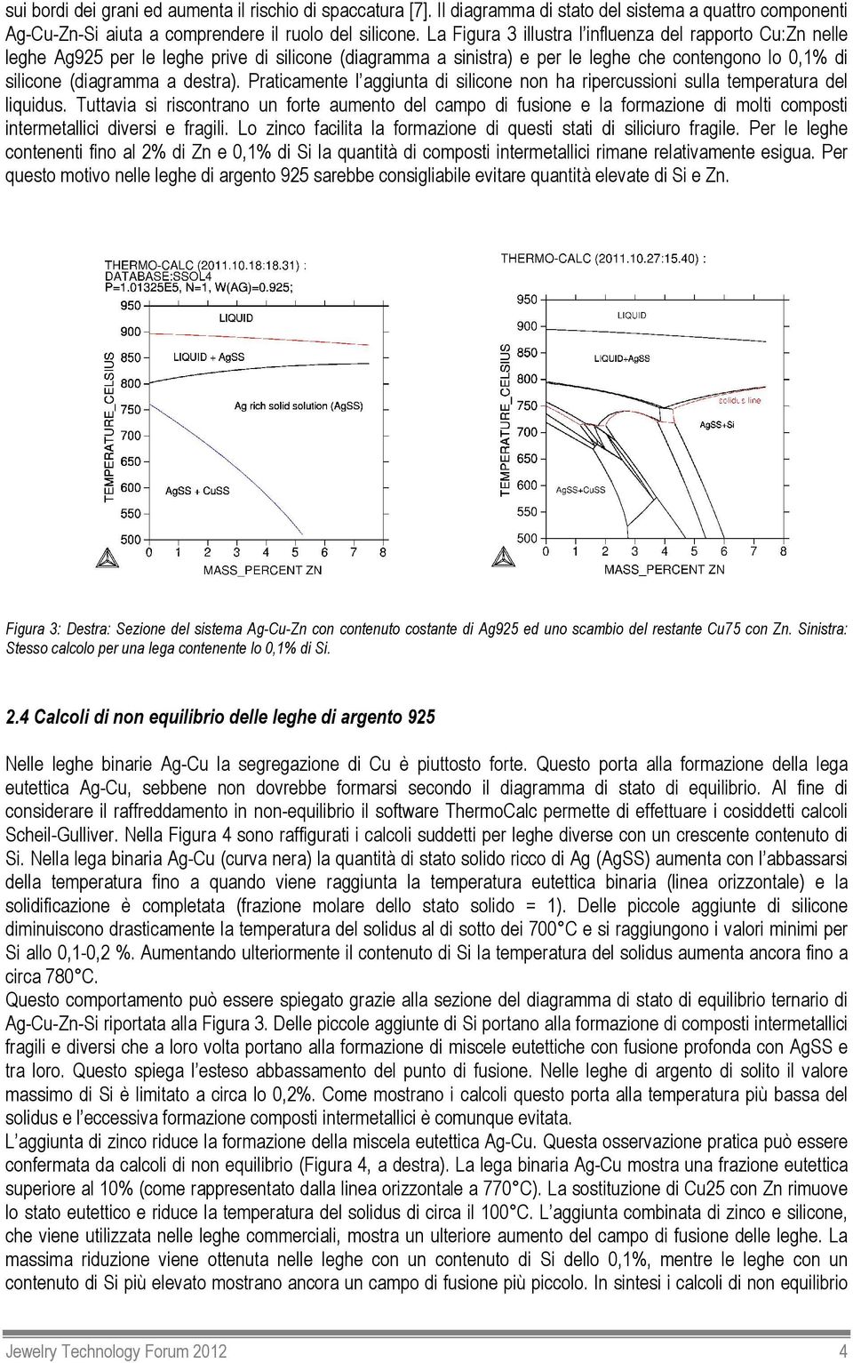 Praticamente l aggiunta di silicone non ha ripercussioni sulla temperatura del liquidus.